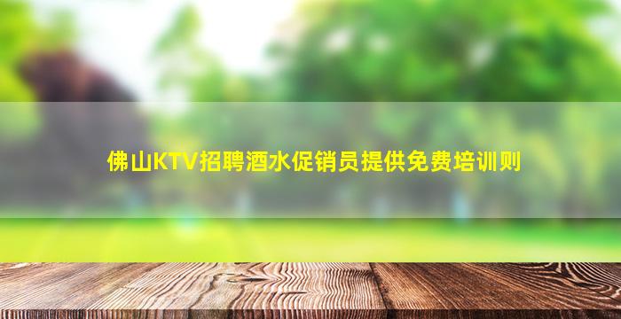 佛山KTV招聘酒水促销员提供免费培训则