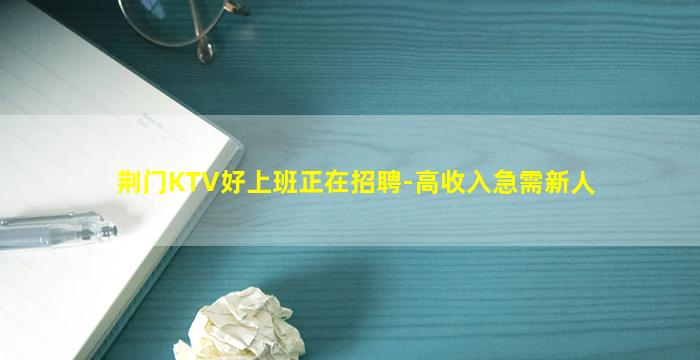 荆门KTV好上班正在招聘-高收入急需新人